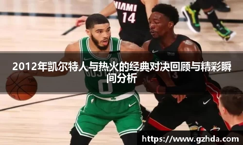 2012年凯尔特人与热火的经典对决回顾与精彩瞬间分析