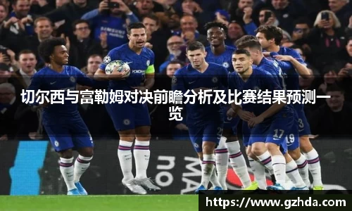 切尔西与富勒姆对决前瞻分析及比赛结果预测一览