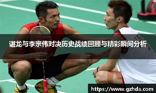 谌龙与李宗伟对决历史战绩回顾与精彩瞬间分析
