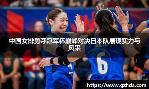 中国女排勇夺冠军杯巅峰对决日本队展现实力与风采