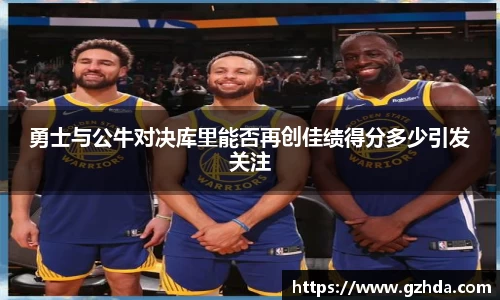 勇士与公牛对决库里能否再创佳绩得分多少引发关注