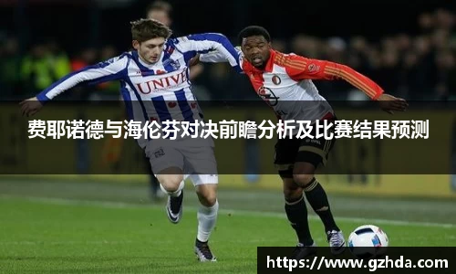 费耶诺德与海伦芬对决前瞻分析及比赛结果预测